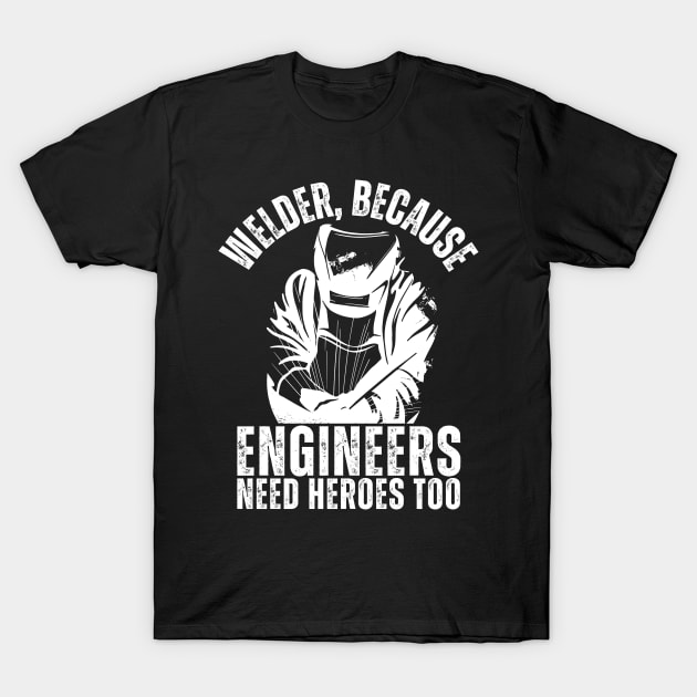 Engineer Need Heroes Too Funny Welding Apparel T-Shirt by JB.Collection